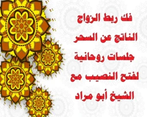 فك ربط الزواج الناتج عن السحر – جلسات روحانية لفتح النصيب مع الشيخ أبو مراد