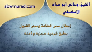 إبطال سحر الطاعة وسحر القبول بطرق شرعية مجرّبة وآمنة – الشيخ أبو مراد الأسكيفي