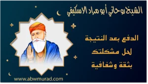 الشيخ الروحاني أبو مراد الاسكيفي الدفع بعد النتيجة لحل مشكلتك بثقة وشفافية – موقع abwmurad.com