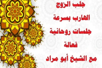 جلب الزوج الهارب بسرعة – جلسات روحانية فعالة مع الشيخ أبو مراد