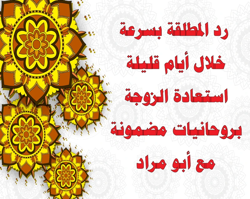 رد المطلقة بسرعة خلال أيام قليلة – استعادة الزوجة بروحانيات مضمونة مع الشيخ أبو مراد