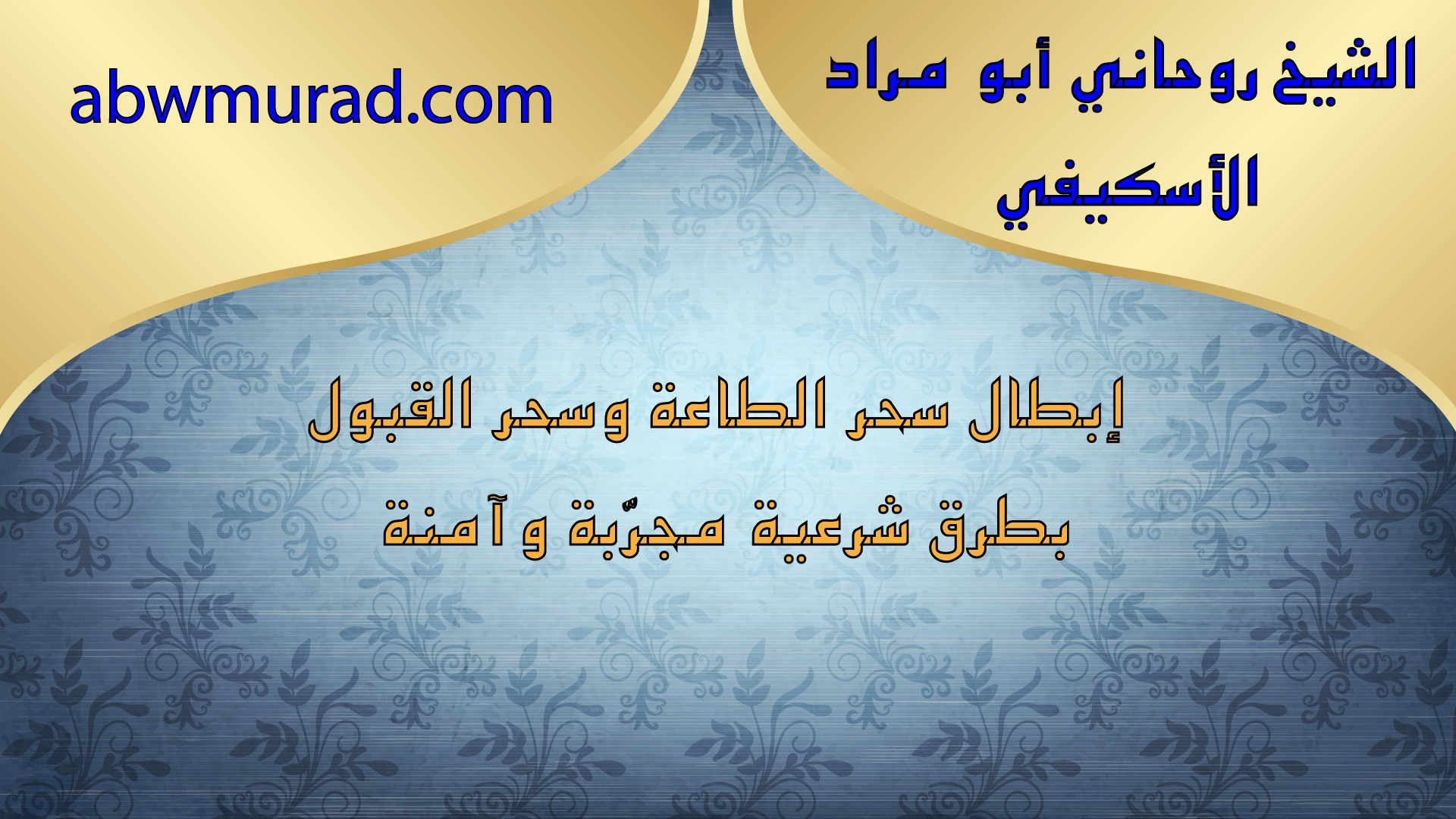 إبطال سحر الطاعة وسحر القبول بطرق شرعية مجرّبة وآمنة – الشيخ أبو مراد الأسكيفي